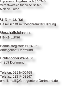 Impressum: Angaben nach § 5 TMG

Verantwortlich für diese Seiten:
Melanie Lurse

Lichtendorferstraße 58
44289 Dortmund

Telefon: 0231-400169
Telefax: 0231-409847
Email: mail@Garagentore-Dortmund.de
